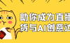 助你成为直播带货与AI创意达人
