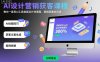 AI设计营销获客课程，教你一套用AI工具做画设计效果图，营销获客的方法