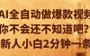 AI全自动做爆款视频，你不会还不知道吧？新人小白2分钟一条【揭秘】