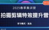 2025春季拍剪全能集训营，拍摄剪辑特效提升营