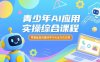 青少年AI应用实操综合课程，零基础高效趣味学习AI全方位应用