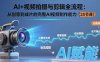 AI+视频拍摄与剪辑全流程：从创意到成片的完整AI视频制作能力(25节课