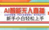 AI智能无人直播 拒绝录屏直播，开启全新直播模式，单日收益1000+ 新手…
