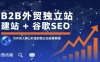 B2B外贸独立站建站+谷歌SEO，为外贸人精心打造的独立站获客教程