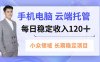 手机、电脑云端托管，每日稳定收入120+，小众领域长期稳定