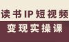 读书IP短视频变现实操课，读书IP赛道变现指南