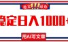 每天1小时，用AI写文章，稳定日入1000+，绿色蓝海永不失业项目！