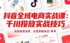 抖音全域电商实战课：千川投放实战技巧，涵盖赛道选择、经营策略制定/等等