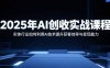 2025年AI创收实战课程：实体行业如何利用AI技术提升获客效率与变现能力