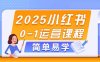 2025小红书0-1运营课程，选品、素材、笔记制作与发布技巧