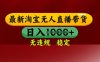 25年3月淘宝无人直播带货，日入多张，不违规不封号，独家技术，操作简单【揭秘】