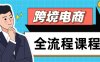 跨境电商全流程课程，社媒运营独立站搭建，掌握选品流量，实现高效出海