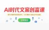 AI时代文案创富课，提示词编写到变现闭环，10大模块+实操点评全涵盖