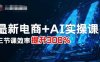 最新电商+AI实操课，三节课效率提升300%