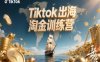 Tiktok出海淘金训练营，跨境电商TK实战变现