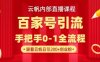 【云帆内部直播课】百家号高效引流 ，单号单日引300+精准创业粉，一分钟一条原创素材，引爆你的私域流量