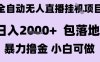 最新全自动抖音无人直播挂G项目，日入2k+ 包落地暴力撸金，小白可做【揭秘】