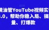 跨境油管YouTube视频实训营3.0，帮助你稳入局、搞流量、打爆款(更新2025)
