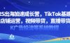 2025出海加速成长营，TikTok基建选品，店铺运营，视频带货，直播带货，TK广告投流等系统教程