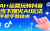 AI+运营玩转抖音，当下爆火AI玩法，手把手教技术(更新26年)