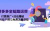 拼多多全链路运营5月课：付费推广+活动爆破，黑科技干预与免费流量获取