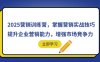 2025营销训练营，掌握营销实战技巧，提升企业营销能力，增强市场竞争力