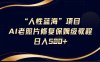 人性蓝海AI老照片修复项目保姆级教程，长期复购，轻松日入5张