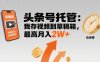 【头条号托管 】我存视频到草稿箱，你每天5分钟发布，最高月入2W+【揭秘】