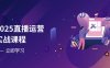 2025直播运营实战课程，零基础入门到流量优化，快速提升直播间表现