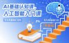 AI基础认知课，专为零基础打造的人工智能入门课
