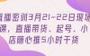 直播密训3月21~22日现场课，​直播带货、起号、小店随心推5小时干货