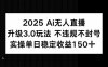 2025 AI无人直播升级3.0玩法，不违规 不封号，单日稳定收益150+