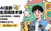 AI漫剧全流程技术课，从剧本到剪辑、人物固定、声音克隆，掌握核心生产力，单人月收入1-3万