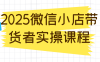 2025微信小店带货者实操课程