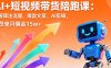 AI+短视频带货陪跑课：掌握算法流量、爆款文案、AI剪辑，学员单月佣金15w+