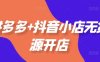 拼多多+抖音小店无货源开店，包括：选品、运营、基础、付费推广、爆款案例等(更新25年10月)