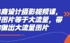 电商设计摄影视频课，好图片等于大流量，带你做出大流量图片
