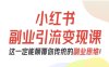 小红书副业引流变现课，从0-1跑通副业项目，这一定能颠覆你传统的副业思维
