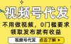 0门槛视频号代发项目，无需剪辑无需做视频，发布就有收益，任务没有上限，小白轻松日入5张【揭秘】