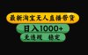 【最新】淘宝无人直播带货，独家技术，日入1000+，无违规无封号，操作…