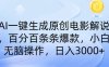 AI一键生成原创电影解说，一刀不剪百分百条条爆款，小白日入3000+