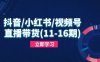 抖音/小红书/视频号/直播带货(11-16期