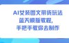AI女装图文带货玩法蓝天模版教程，手把手教你去制作
