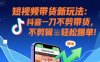 短视频带货新玩法：抖音一刀不剪带货，不剪辑，纯搬运，新手也能轻松爆单!