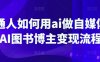 普通人如何用ai做自媒体，AI图书博主变现流程