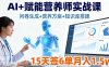 AI+赋能营养师实战课，问卷生成+营养方案+知识库搭建，15天签6单月入1.5w