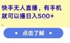 快手无人直播，有手机就可以播，收益可观日入5张+