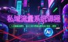 私域流量系统课程，八大秘籍全解析，含AI工具与同城运营实战(录音+资料
