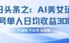 今日头条之AI美女玩法单号单人日均收益3张+，不违规 不封号 无限制