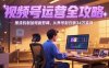 2025视频号运营全攻略，推流机制加短剧剪辑，从养号到日销34万实战